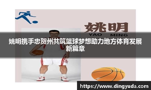 姚明携手忠贺州共筑篮球梦想助力地方体育发展新篇章