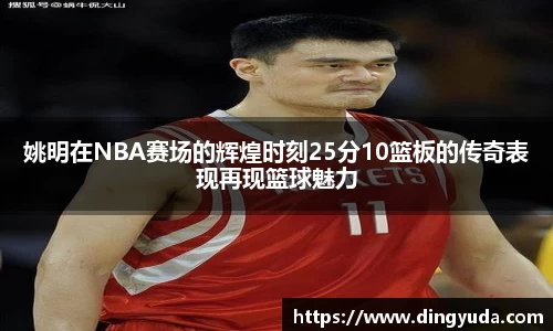 姚明在NBA赛场的辉煌时刻25分10篮板的传奇表现再现篮球魅力