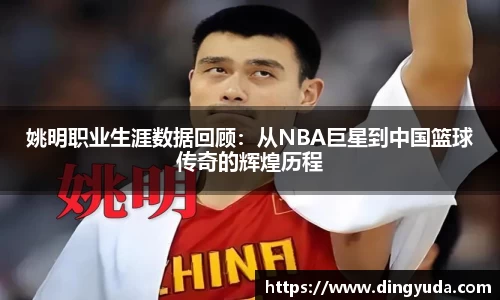 姚明职业生涯数据回顾：从NBA巨星到中国篮球传奇的辉煌历程