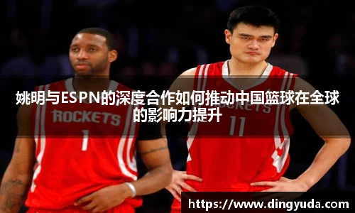 姚明与ESPN的深度合作如何推动中国篮球在全球的影响力提升