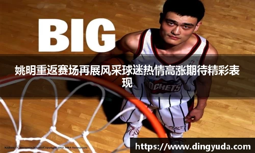 姚明重返赛场再展风采球迷热情高涨期待精彩表现