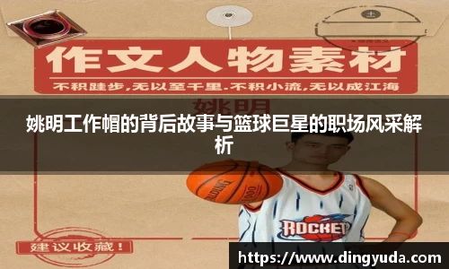 姚明工作帽的背后故事与篮球巨星的职场风采解析